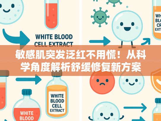 敏感肌突发泛红不用慌！从科学角度解析舒缓修复新方案