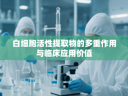 白细胞活性提取物的多重作用与临床应用价值