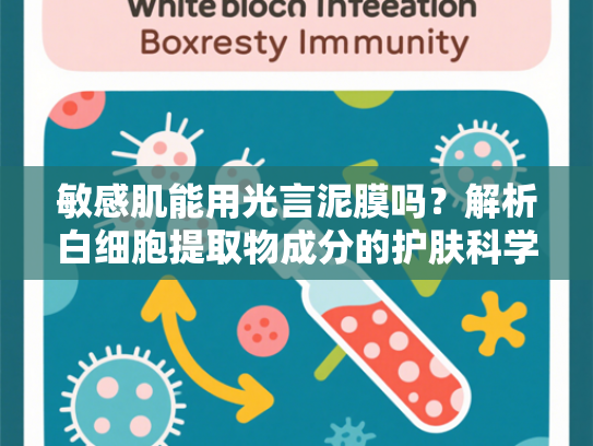 敏感肌能用光言泥膜吗？解析白细胞提取物成分的护肤科学