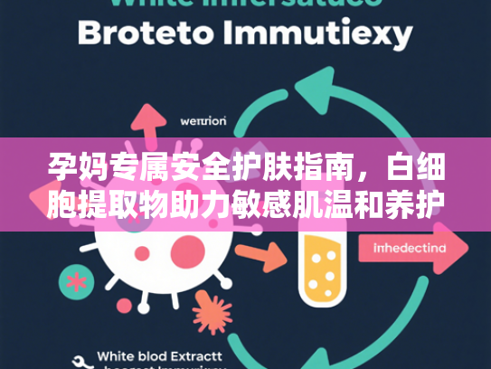 孕妈专属安全护肤指南，白细胞提取物助力敏感肌温和养护