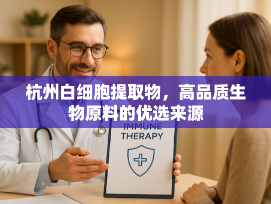 杭州白细胞提取物，高品质生物原料的优选来源