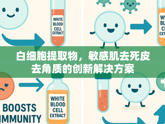 白细胞提取物，敏感肌去死皮去角质的创新解决方案