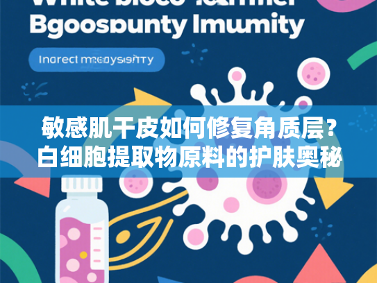 敏感肌干皮如何修复角质层？白细胞提取物原料的护肤奥秘