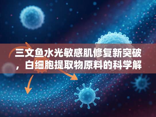 三文鱼水光敏感肌修复新突破，白细胞提取物原料的科学解析与批发指南
