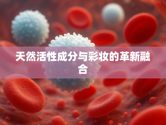 天然活性成分与彩妆的革新融合
