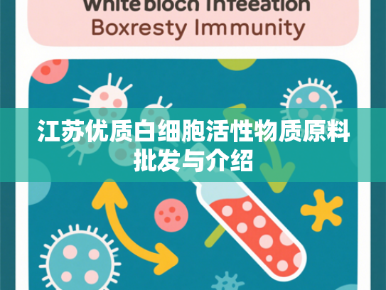 江苏优质白细胞活性物质原料批发与介绍