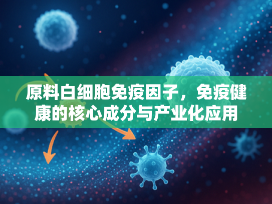 原料白细胞免疫因子，免疫健康的核心成分与产业化应用