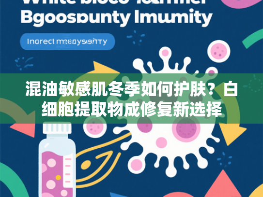 混油敏感肌冬季如何护肤？白细胞提取物成修复新选择