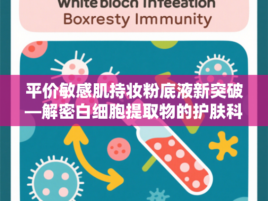 平价敏感肌持妆粉底液新突破—解密白细胞提取物的护肤科技