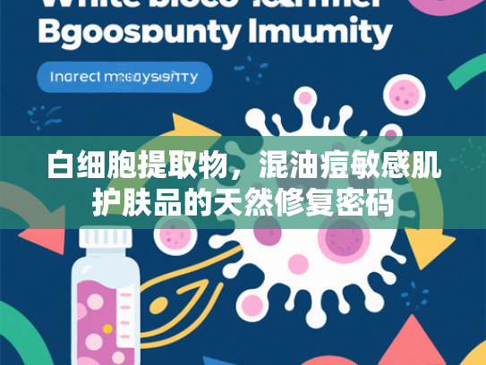 白细胞提取物，混油痘敏感肌护肤品的天然修复密码