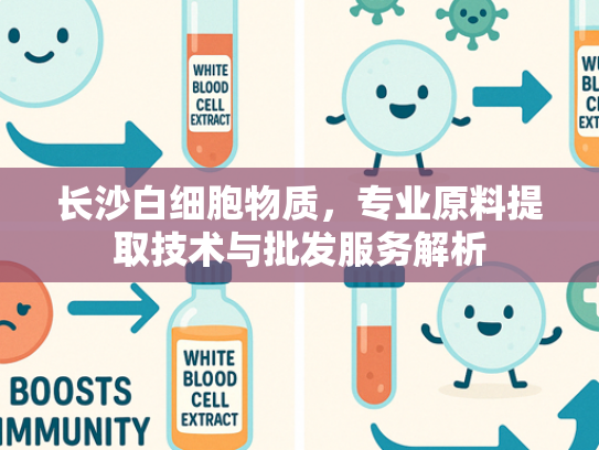 长沙白细胞物质，专业原料提取技术与批发服务解析