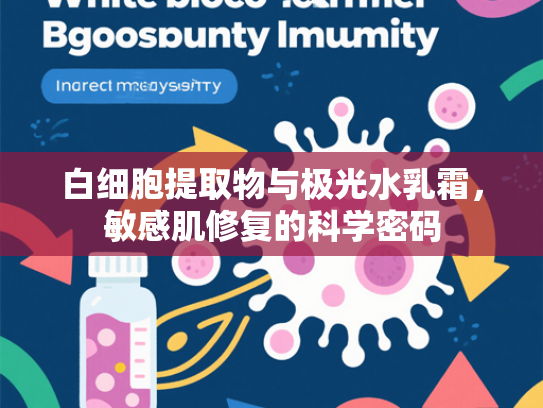 白细胞提取物与极光水乳霜，敏感肌修复的科学密码