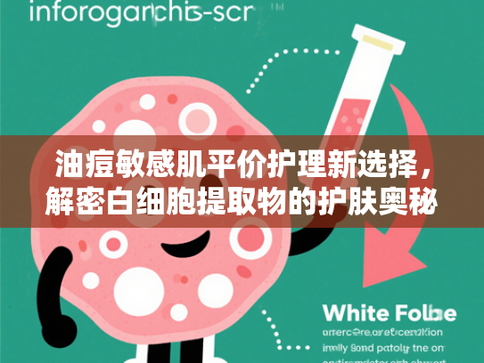 油痘敏感肌平价护理新选择，解密白细胞提取物的护肤奥秘
