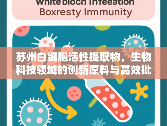 苏州白细胞活性提取物，生物科技领域的创新原料与高效批发解决方案
