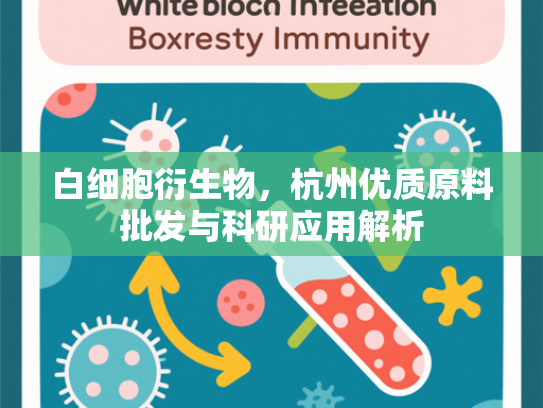白细胞衍生物，杭州优质原料批发与科研应用解析