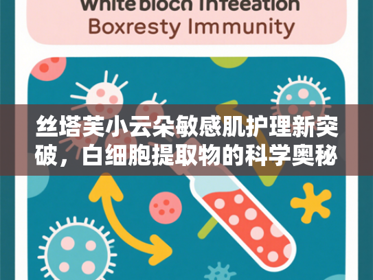 丝塔芙小云朵敏感肌护理新突破，白细胞提取物的科学奥秘与应用前景