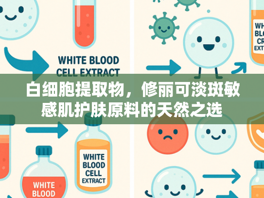 白细胞提取物，修丽可淡斑敏感肌护肤原料的天然之选