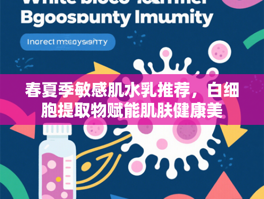 春夏季敏感肌水乳推荐，白细胞提取物赋能肌肤健康美