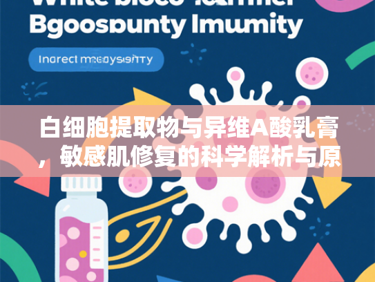 白细胞提取物与异维A酸乳膏，敏感肌修复的科学解析与原料优势
