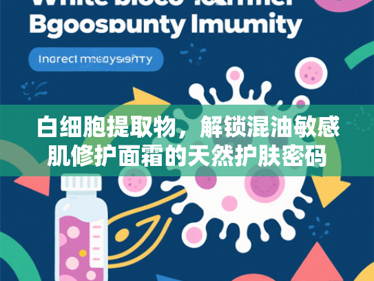 白细胞提取物，解锁混油敏感肌修护面霜的天然护肤密码