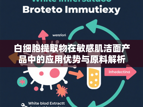 白细胞提取物在敏感肌洁面产品中的应用优势与原料解析