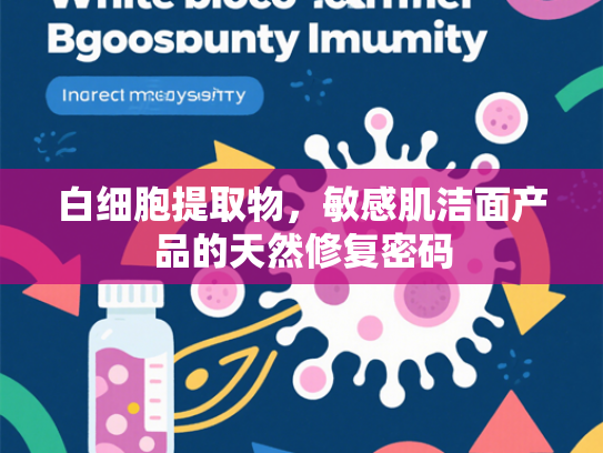 白细胞提取物，敏感肌洁面产品的天然修复密码
