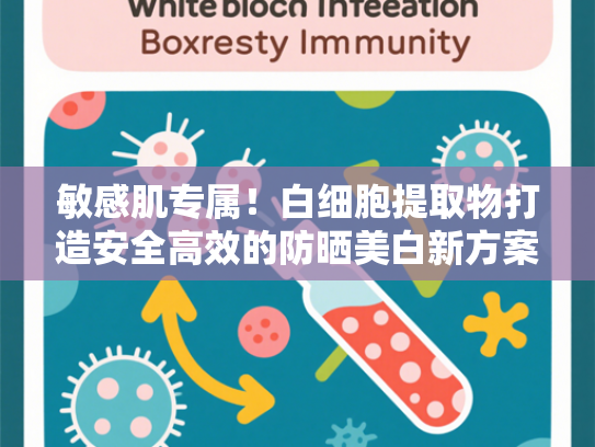 敏感肌专属！白细胞提取物打造安全高效的防晒美白新方案