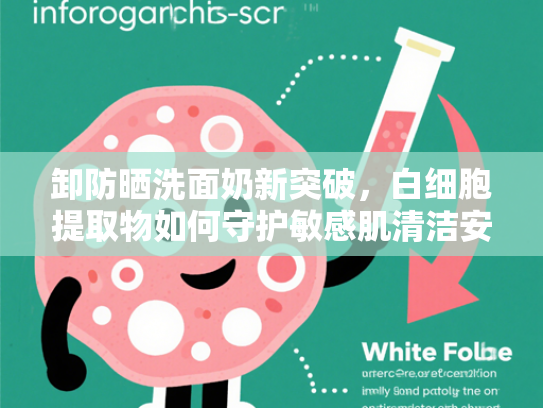 卸防晒洗面奶新突破，白细胞提取物如何守护敏感肌清洁安全？