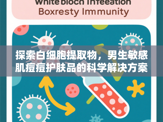 探索白细胞提取物，男生敏感肌痘痘护肤品的科学解决方案