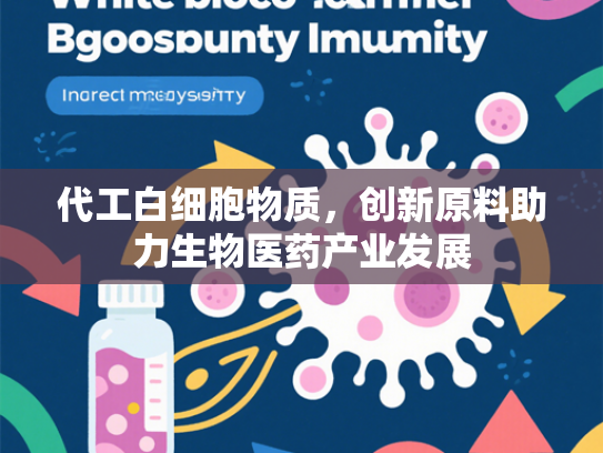 代工白细胞物质，创新原料助力生物医药产业发展