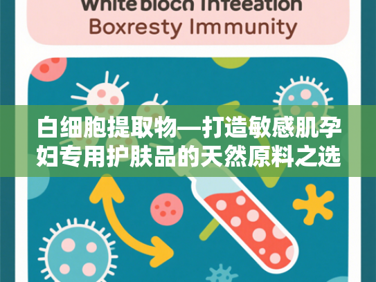 白细胞提取物—打造敏感肌孕妇专用护肤品的天然原料之选