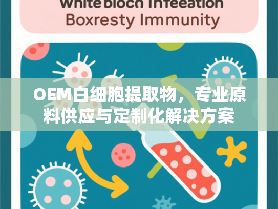 OEM白细胞提取物，专业原料供应与定制化解决方案