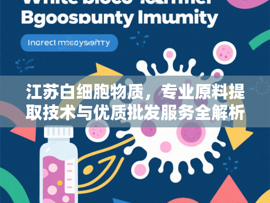 江苏白细胞物质，专业原料提取技术与优质批发服务全解析