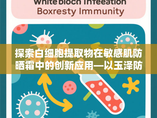 探索白细胞提取物在敏感肌防晒霜中的创新应用—以玉泽防晒技术为例