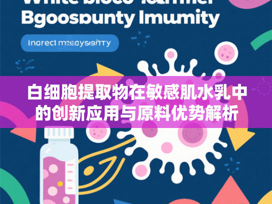 白细胞提取物在敏感肌水乳中的创新应用与原料优势解析
