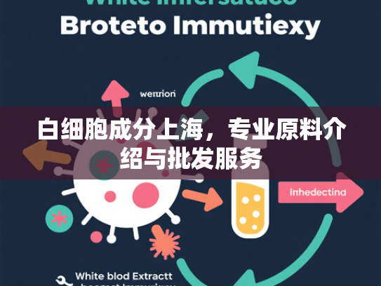 白细胞成分上海，专业原料介绍与批发服务