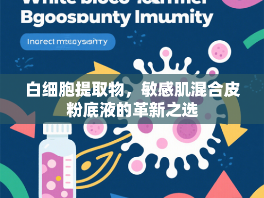 白细胞提取物，敏感肌混合皮粉底液的革新之选