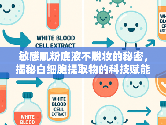 敏感肌粉底液不脱妆的秘密，揭秘白细胞提取物的科技赋能