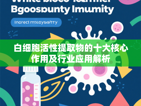 白细胞活性提取物的十大核心作用及行业应用解析