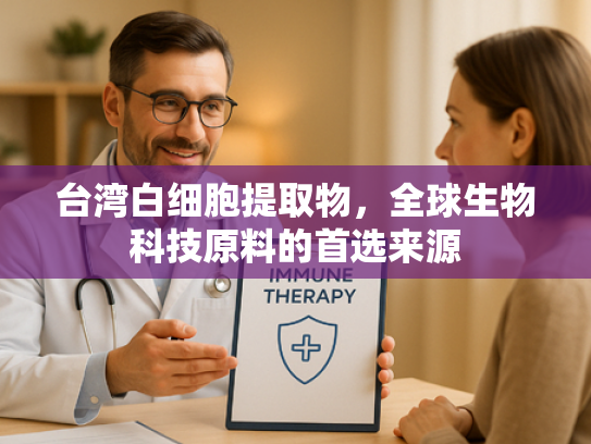 台湾白细胞提取物，全球生物科技原料的首选来源