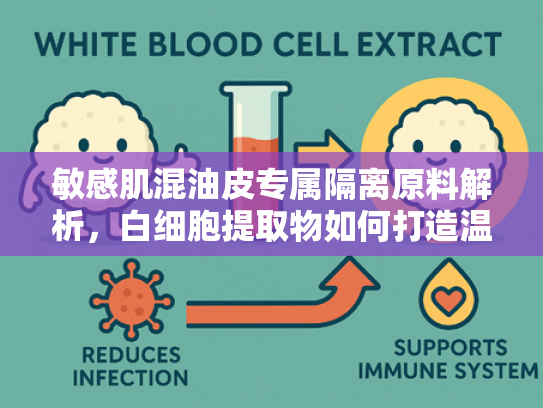 敏感肌混油皮专属隔离原料解析，白细胞提取物如何打造温和控油屏障