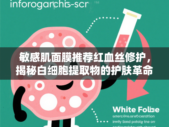 敏感肌面膜推荐红血丝修护，揭秘白细胞提取物的护肤革命