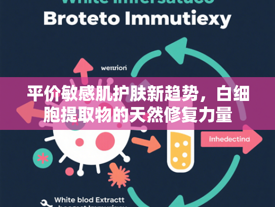 平价敏感肌护肤新趋势，白细胞提取物的天然修复力量