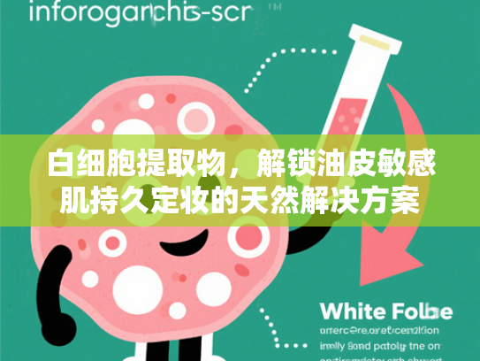 白细胞提取物，解锁油皮敏感肌持久定妆的天然解决方案