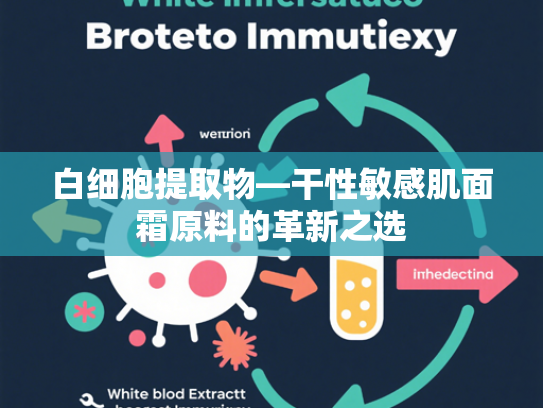 白细胞提取物—干性敏感肌面霜原料的革新之选