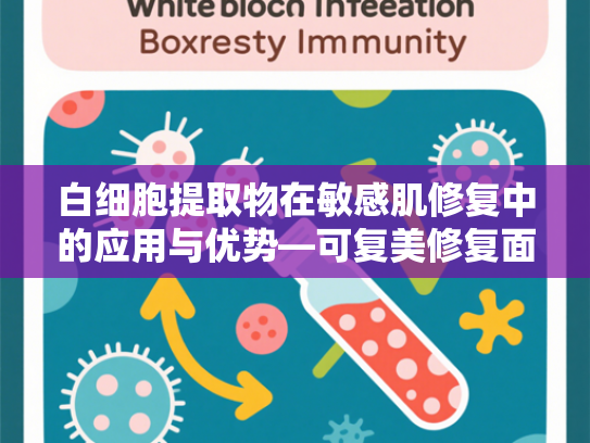 白细胞提取物在敏感肌修复中的应用与优势—可复美修复面膜核心原料解析