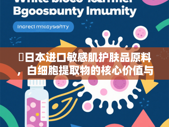 ✍日本进口敏感肌护肤品原料，白细胞提取物的核心价值与应用前景