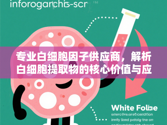 专业白细胞因子供应商，解析白细胞提取物的核心价值与应用前景