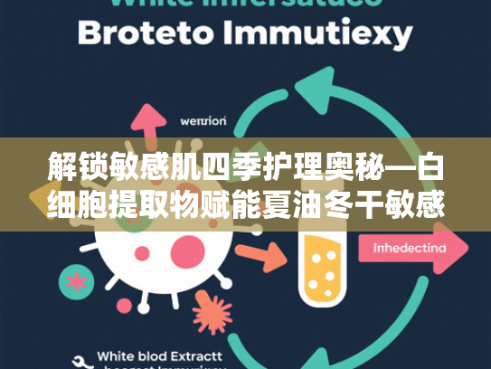 解锁敏感肌四季护理奥秘—白细胞提取物赋能夏油冬干敏感肌面霜研发