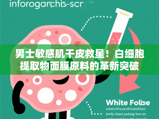 男士敏感肌干皮救星！白细胞提取物面膜原料的革新突破
